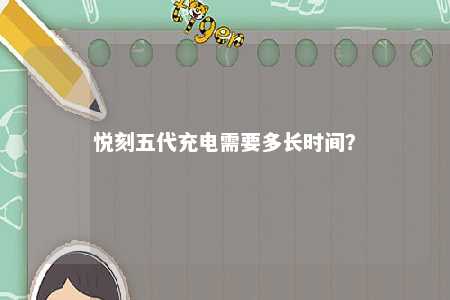 悦刻五代充电需要多长时间
？ 